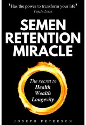 Semen Retention Miracle: Secrets of Sexual Energy Transmutation for Wealth, Health, Sex and Longevity (Cultivating Male Sexua