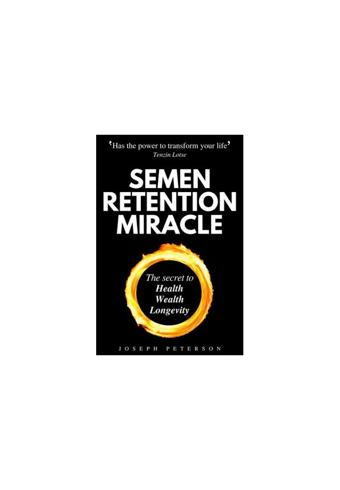 Semen Retention Miracle: Secrets of Sexual Energy Transmutation for Wealth, Health, Sex and Longevity (Cultivating Male Sexua