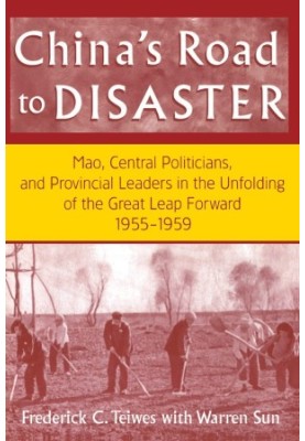 CHINA'S ROAD TO DISASTER MAO,CENTRAL POLITICIANS,AND PROVINCIAL LEADERS IN THE UNFOLDING OF THE GREAT LEAP FORWARD 1955-1959
