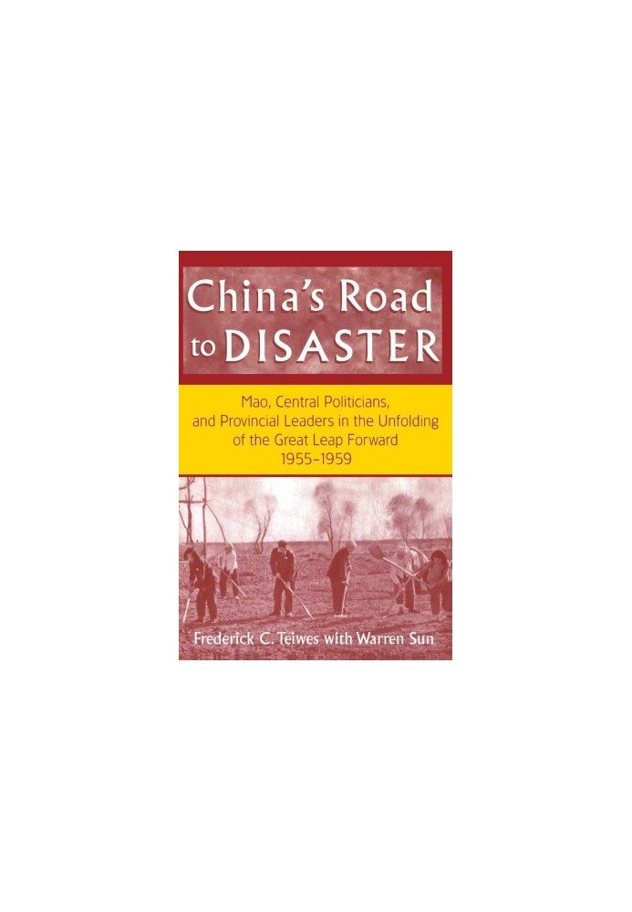 CHINA'S ROAD TO DISASTER MAO,CENTRAL POLITICIANS,AND PROVINCIAL LEADERS IN THE UNFOLDING OF THE GREAT LEAP FORWARD 1955-1959