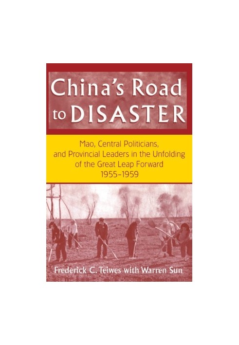 CHINA'S ROAD TO DISASTER MAO,CENTRAL POLITICIANS,AND PROVINCIAL LEADERS IN THE UNFOLDING OF THE GREAT LEAP FORWARD 1955-1959