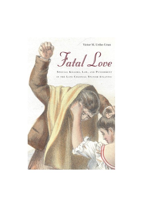 Fatal Love: Spousal Killers, Law, and Punishment in the Late Colonial Spanish Atlantic