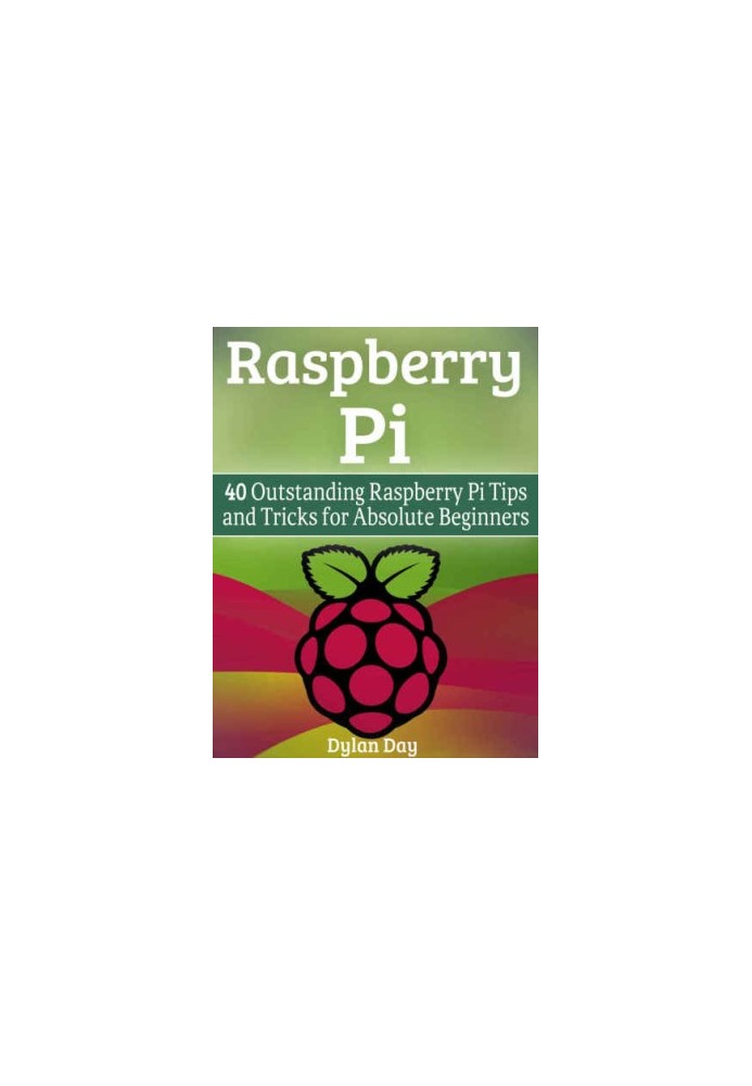 Raspberry Pi: 40 Outstanding Raspberry Pi Tips and Tricks for Absolute Beginners