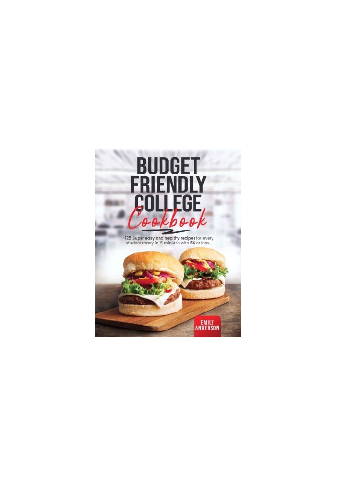 Budget Friendly College Cookbook: +125 Super Easy and Healthy Recipes for Every Student Ready in 15 Minutes with 5 $ or Less.