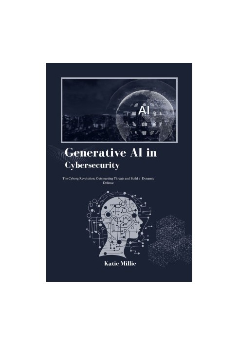 Generative AI in Cybersecurity: The Cyborg Revolution Outsmarting Threats and Build a Dynamic Defense