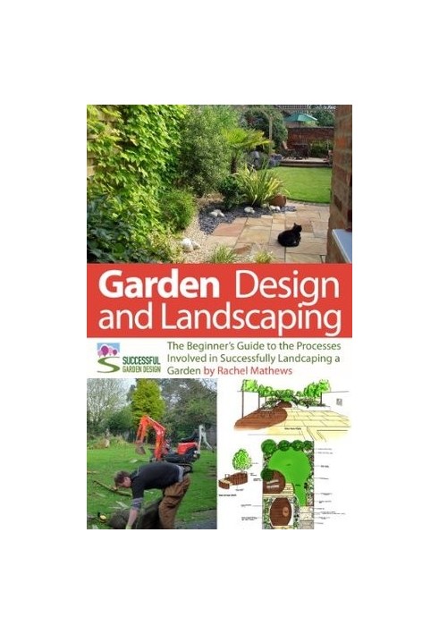 Garden Design and Landscaping - the Beginner's Guide to the Processes Involved With Successfully Landscaping a Garden (An Ove