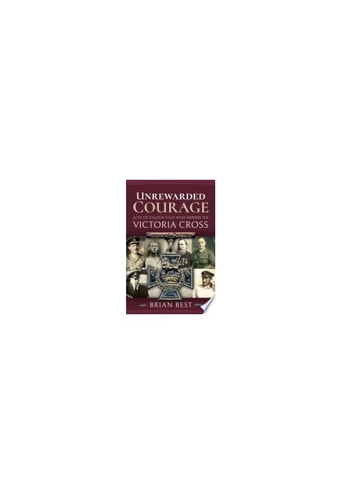 Unrewarded Courage: Acts of Valour that Were Denied the Victoria Cross
