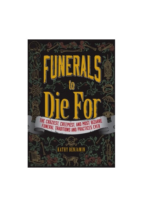 Funerals to die for: the craziest, creepiest, and most bizarre funeral traditions and practices ever