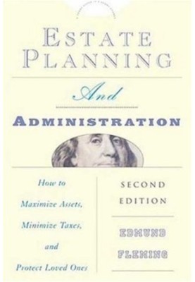 Estate Planning and Administration - How to Maximize Assets, Minimize Taxes, and Protect Loved Ones (Estate Planning, Adminis