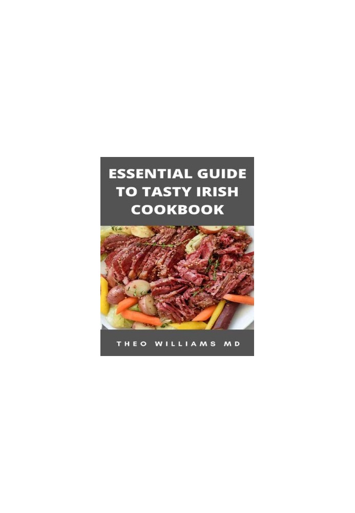ESSENTIAL GUIDE TO TASTY IRISH COOKBOOK: All You Need To Know About Irish Cuisine, Nutritional And Various Delicious Recipes