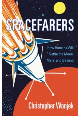 Spacefarers: How Humans Will Settle the Moon, Mars, and Beyond
