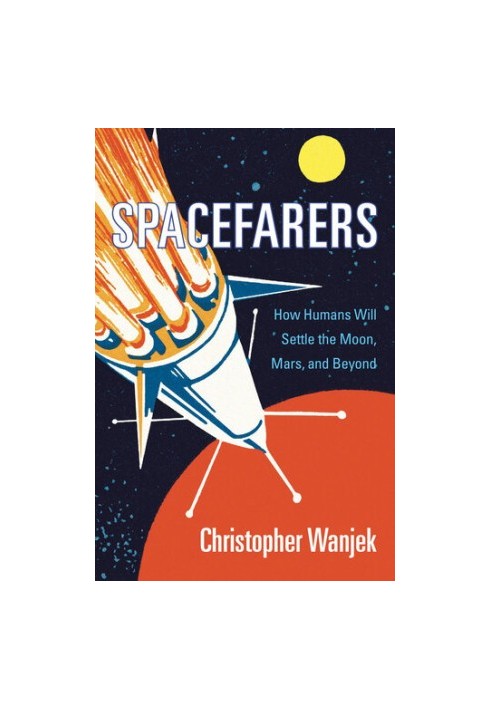 Spacefarers: How Humans Will Settle the Moon, Mars, and Beyond