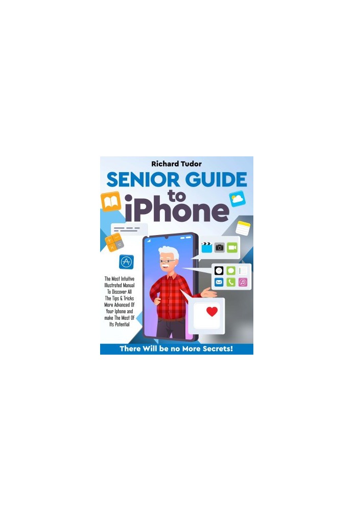 Senior Guide to Iphone: The Most Intuitive Illustrated Manual To Discover All The Tips & Tricks