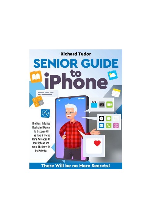 Senior Guide to Iphone: The Most Intuitive Illustrated Manual To Discover All The Tips & Tricks