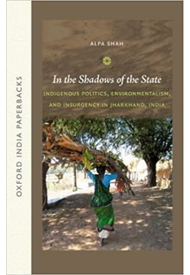 In the shadows of the state : indigenous politics, environmentalism, and insurgency in Jharkhand, India