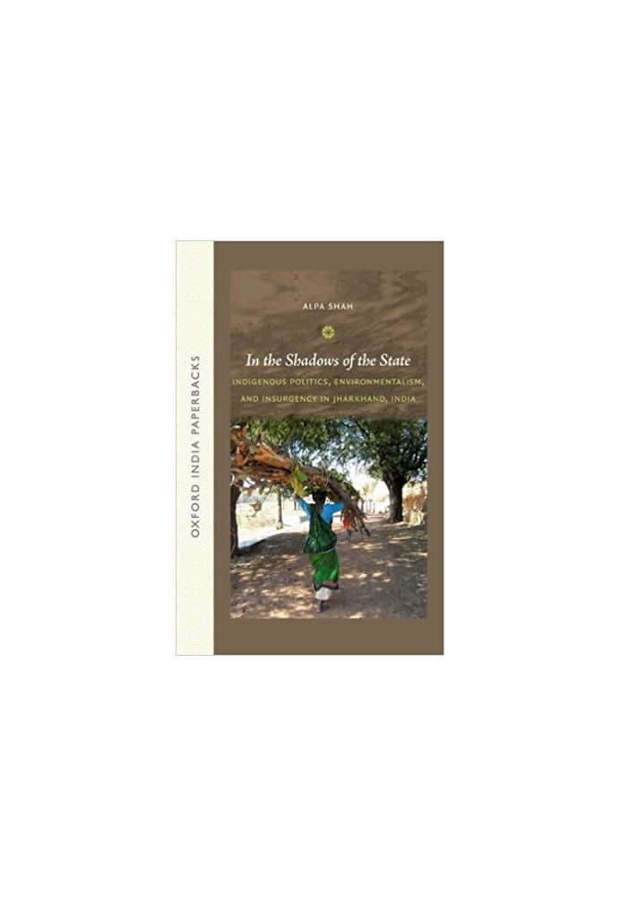 In the shadows of the state : indigenous politics, environmentalism, and insurgency in Jharkhand, India
