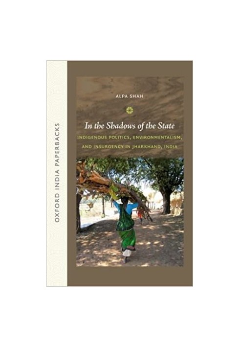 In the shadows of the state : indigenous politics, environmentalism, and insurgency in Jharkhand, India