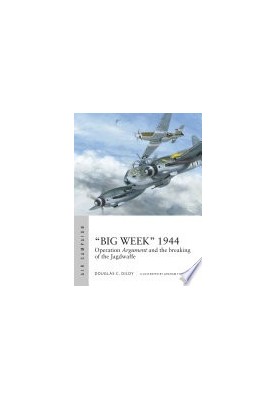 “Big Week” 1944 - Operation Argument and the breaking of the Jagdwaffe (Osprey Air Campaign 27)