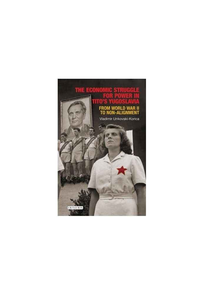 The economic struggle for power in Tito's Yugoslavia from World War II to non-alignment