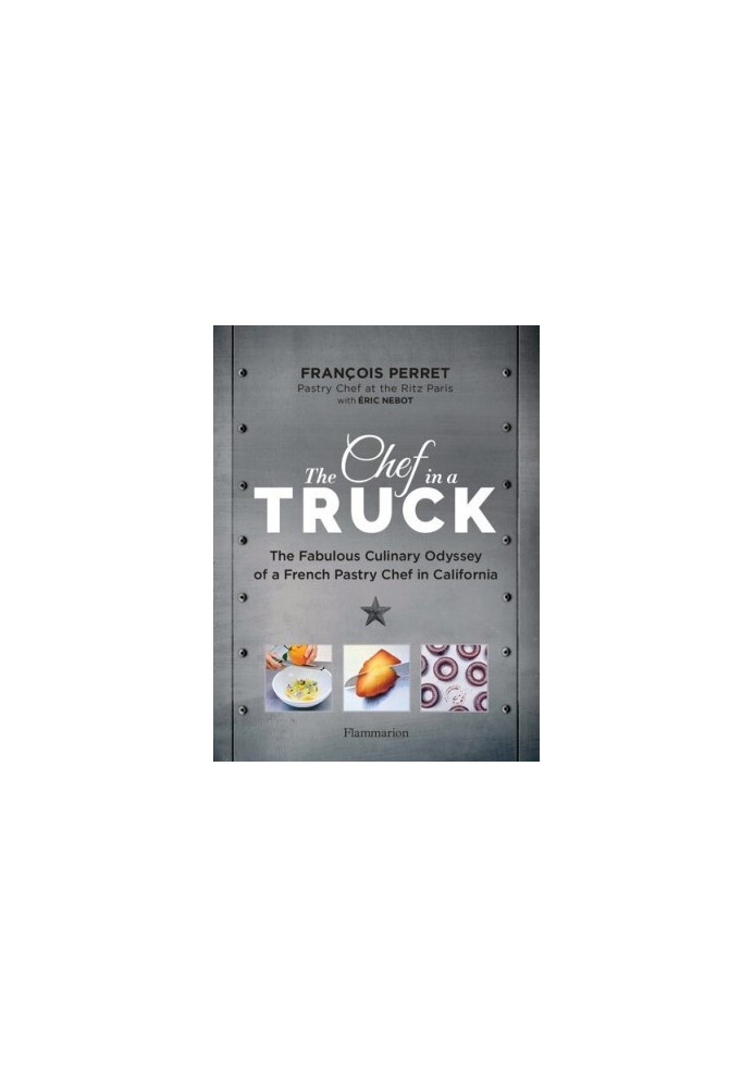 The Chef in a Truck: The Fabulous Culinary Odyssey of a French Pastry Chef in California
