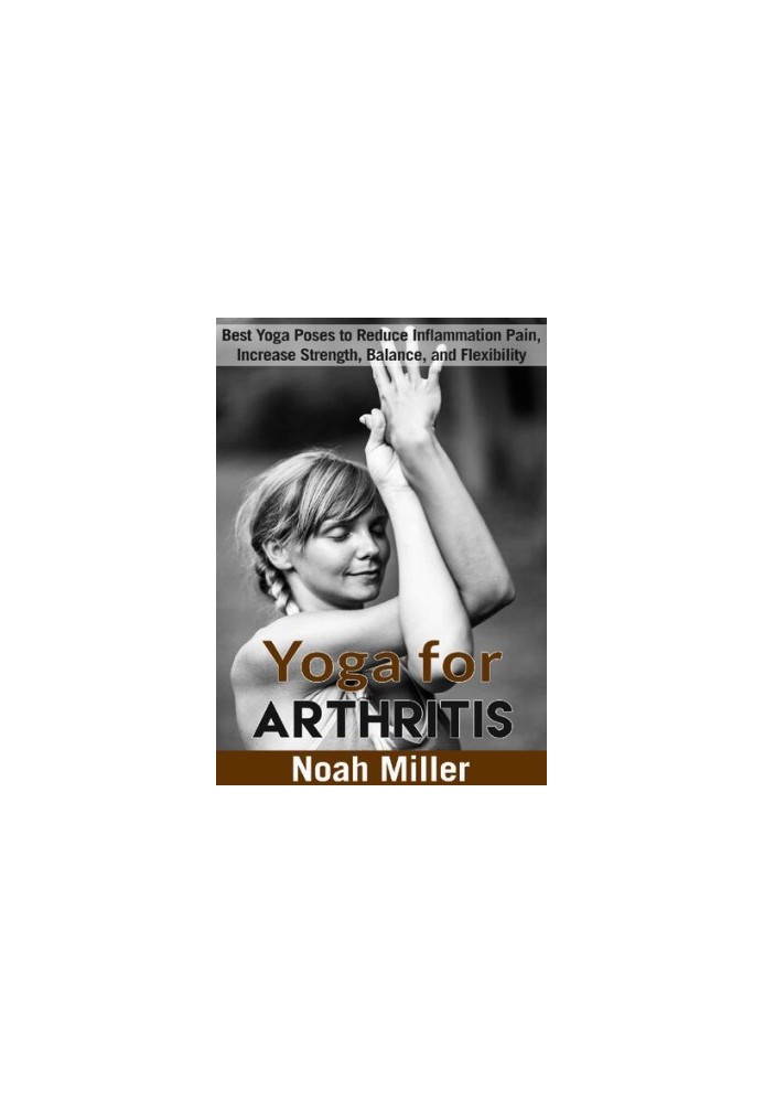Yoga for Arthritis: Best Yoga Poses to Reduce Inflammation Pain, Increase Strength, Balance, and Flexibility