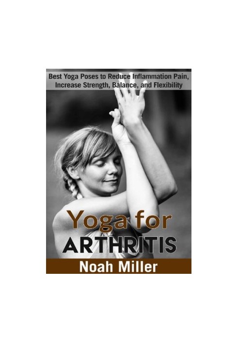 Yoga for Arthritis: Best Yoga Poses to Reduce Inflammation Pain, Increase Strength, Balance, and Flexibility