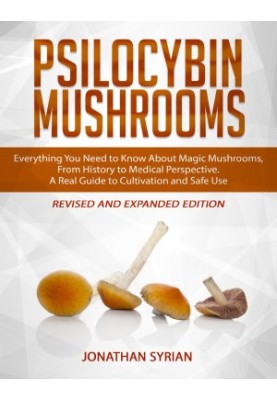 Psilocybin Mushrooms: Everything You Need to Know About Magic Mushrooms, From History to Medical Perspective. A Real Guide to