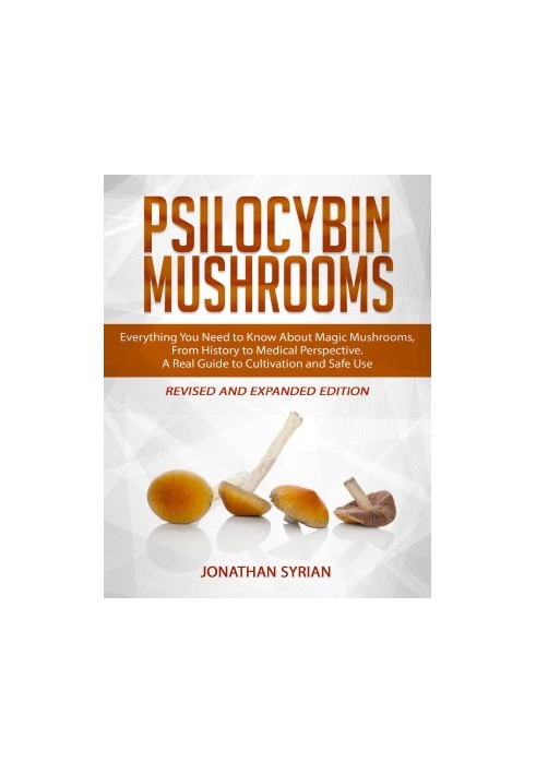 Psilocybin Mushrooms: Everything You Need to Know About Magic Mushrooms, From History to Medical Perspective. A Real Guide to