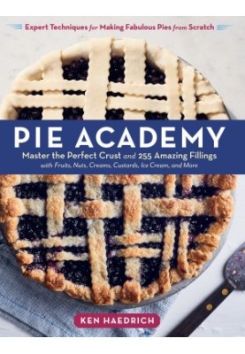 Pie Academy : Master the Perfect Crust and 255 Amazing Fillings, With Fruits, Nuts, Creams, Custards, Ice Cream, and More Exp