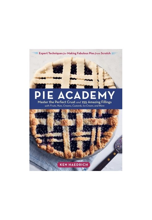 Pie Academy : Master the Perfect Crust and 255 Amazing Fillings, With Fruits, Nuts, Creams, Custards, Ice Cream, and More Exp