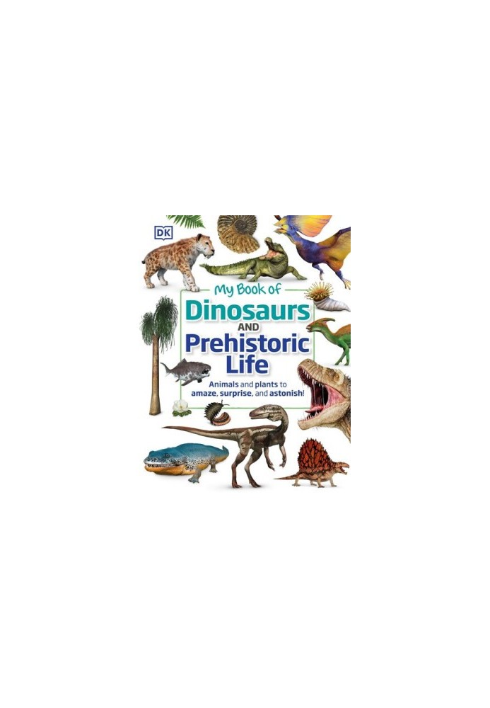 My Book of Dinosaurs and Prehistoric Life: Animals and plants to amaze, surprise, and astonish!