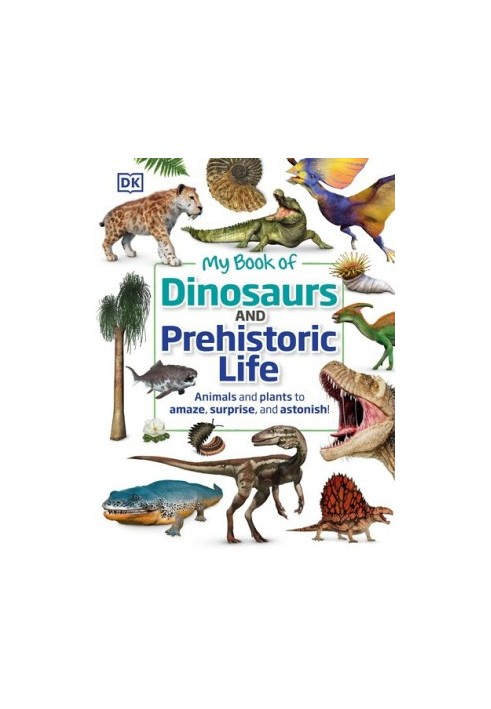 My Book of Dinosaurs and Prehistoric Life: Animals and plants to amaze, surprise, and astonish!