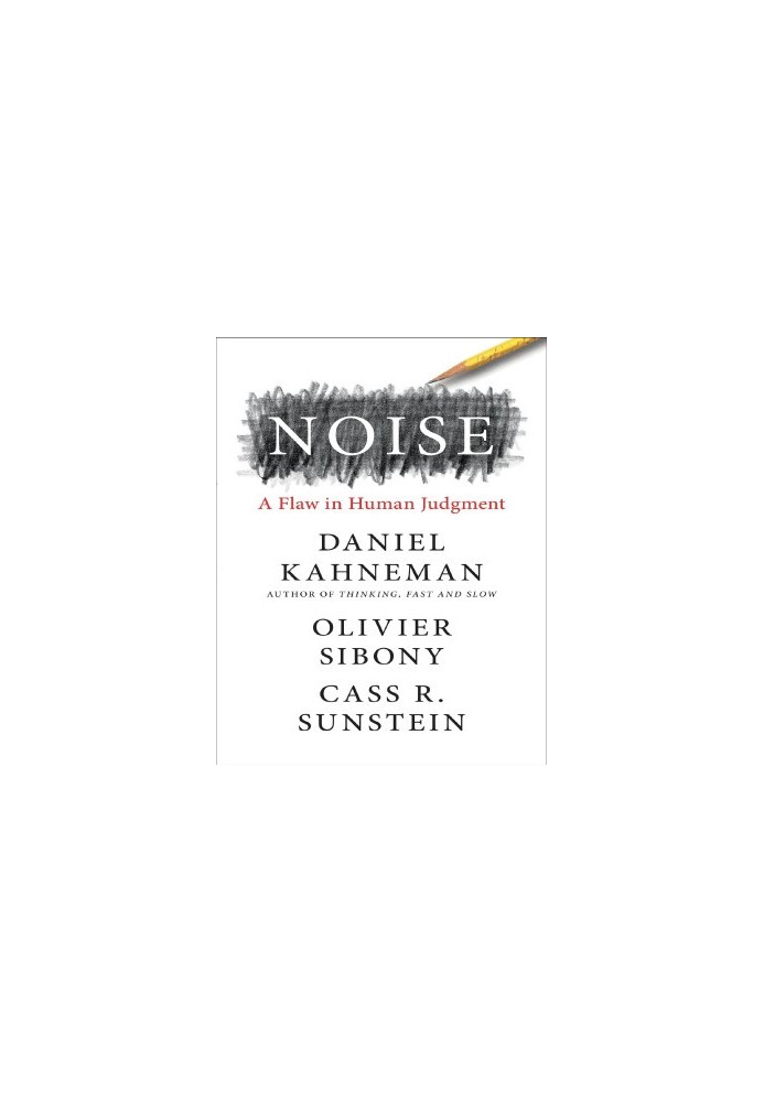 Noise: A Flaw in Human Judgment