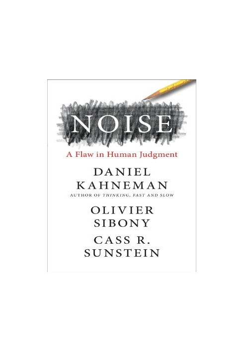 Noise: A Flaw in Human Judgment