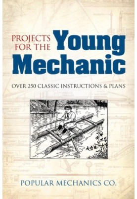 Projects for the Young Mechanic - Over 250 Classic Instructions & Plans
