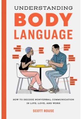 Understanding Body Language: How to Decode Nonverbal Communication in Life, Love, and Work