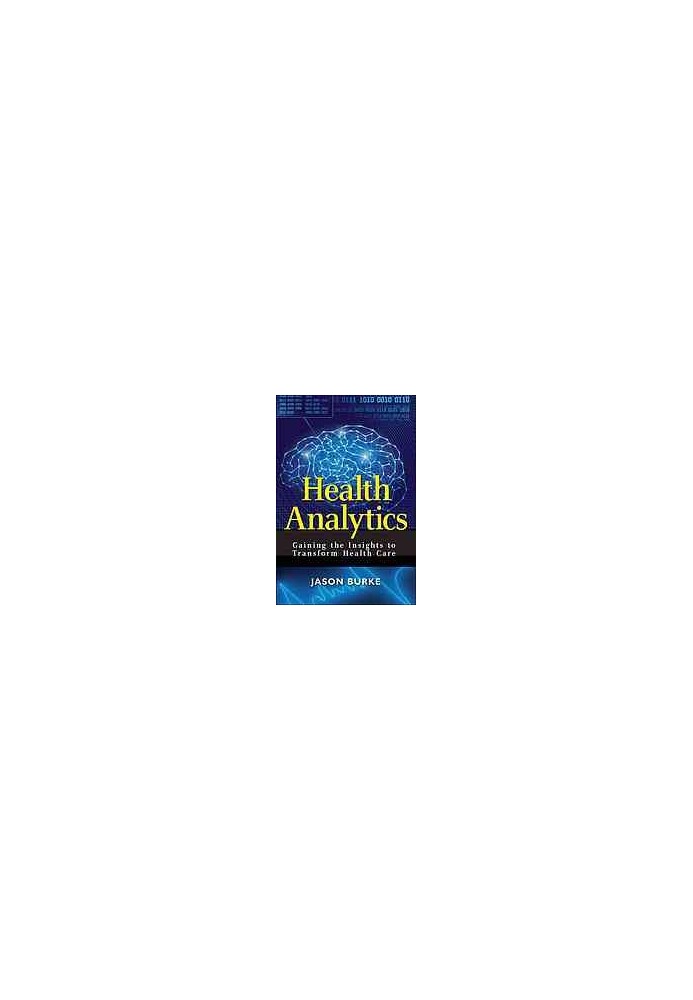 Health analytics : gaining the insights to transform health care