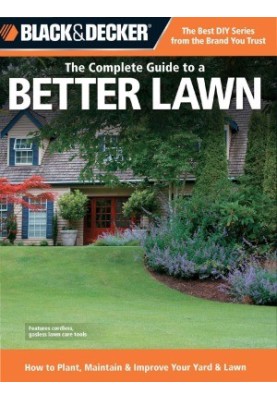 Black & Decker The Complete Guide to a Better Lawn How to Plant, Maintain & Improve Your Yard & Lawn