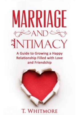 Marriage and Intimacy: A Guide to Growing a Happy Relationship Filled with Love and Friendship