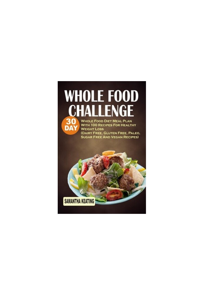 Whole Food Challenge: 30 Day Whole Food Diet Meal Plan With 100 Recipes For Healthy Weight Loss
