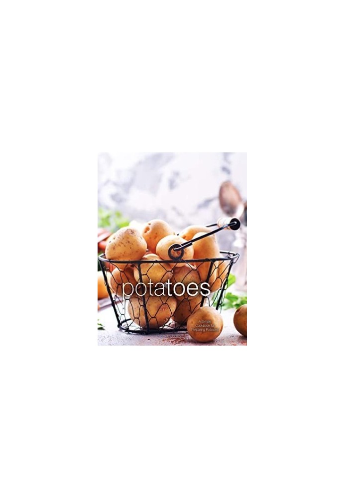 Potatoes: A Simple Cookbook for Preparing Potatoes