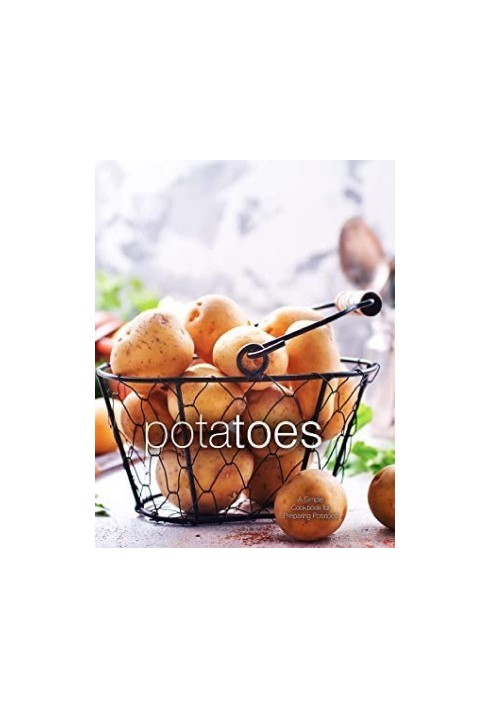 Potatoes: A Simple Cookbook for Preparing Potatoes