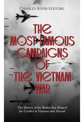 The Most Famous Campaigns of the Vietnam War: The History of the Battles that Shaped the Conflict in Vietnam and Abroad