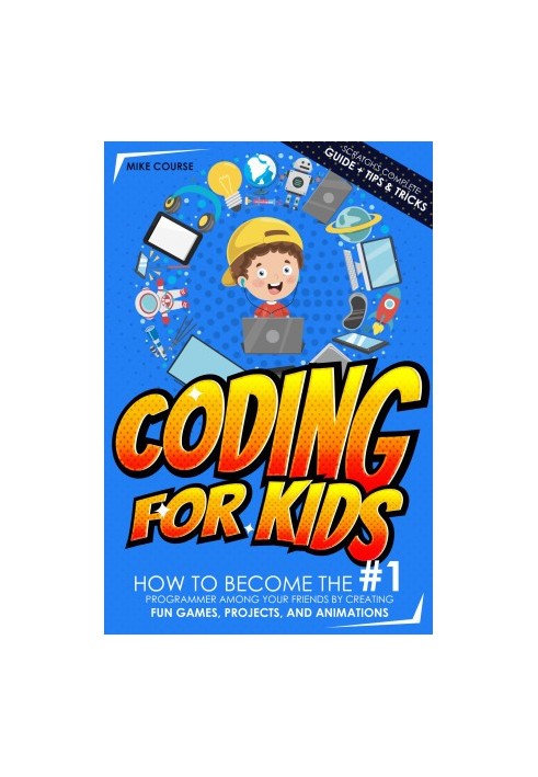 CODING FOR KIDS: How to Become The 1 Programmer among Your Friends by Creating Fun Games, Projects, and Animations with Scrat