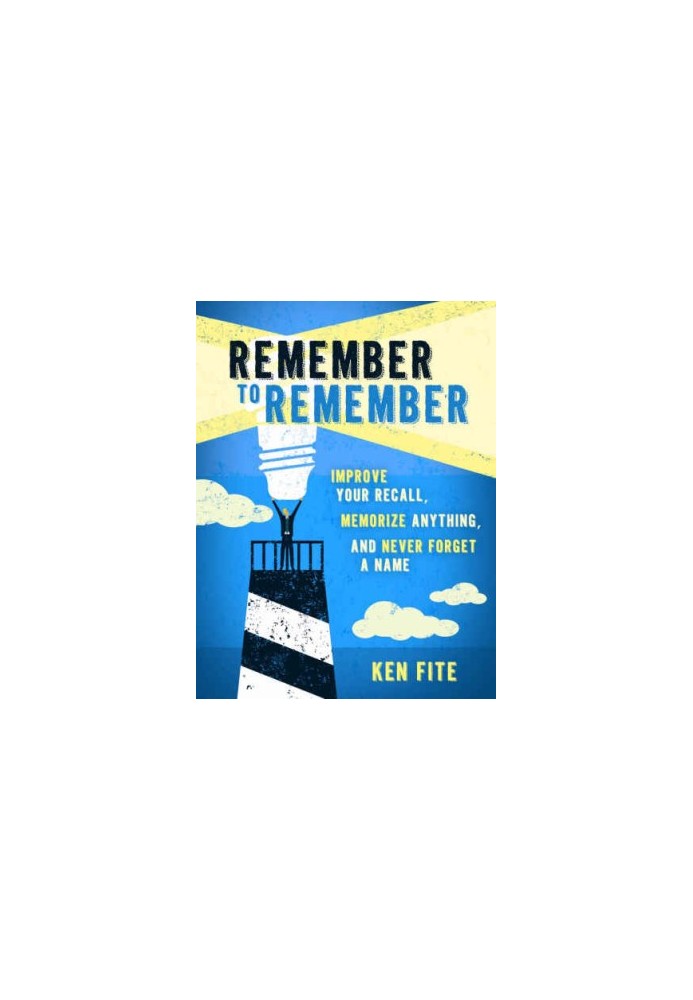 Remember to Remember: Improve Your Recall, Memorize Anything, and Never Forget a Name