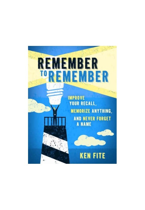 Remember to Remember: Improve Your Recall, Memorize Anything, and Never Forget a Name