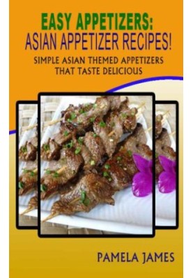 Easy Appetizers: Asian Appetizer Recipes! : Simple Asian Themed Appetizers That Taste Delicious
