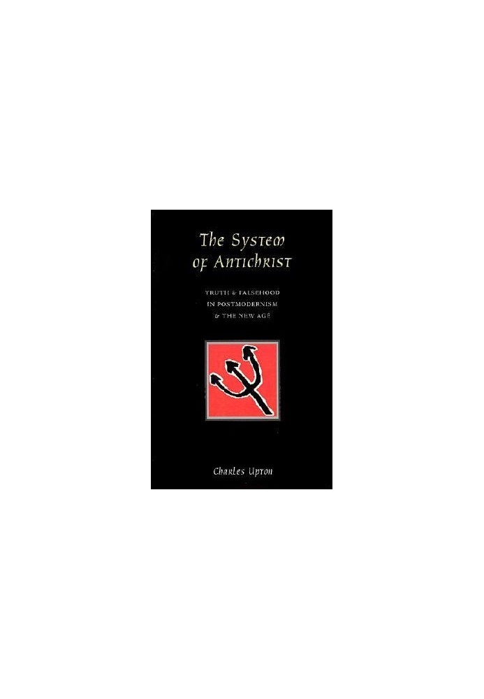 The System of Antichrist: Truth and Falsehood in Postmodernism and the New Age