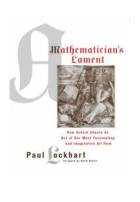 A mathematician's lament: [how school cheats us out of our most fascinating and imaginative art form]