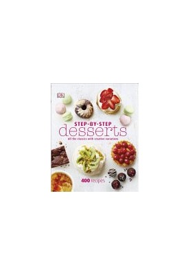 Step-by-Step Desserts: All the Classics with Creative Variations • 400 Recipes
